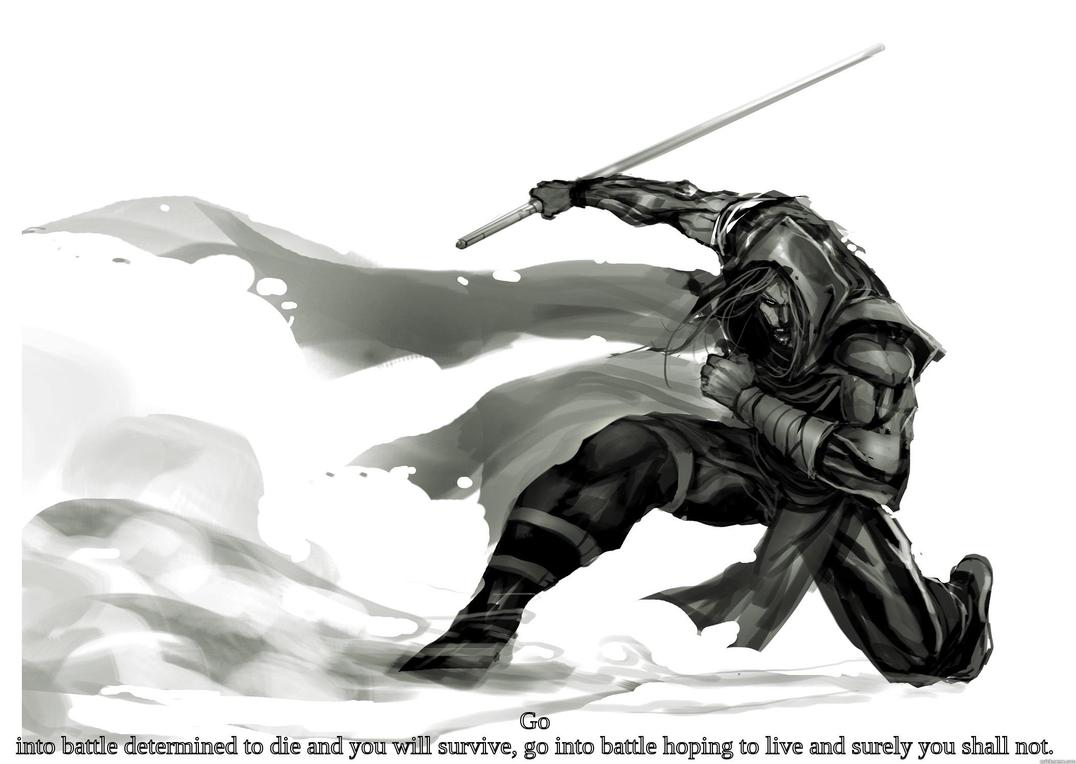  GO INTO BATTLE DETERMINED TO DIE AND YOU WILL SURVIVE, GO INTO BATTLE HOPING TO LIVE AND SURELY YOU SHALL NOT. Misc