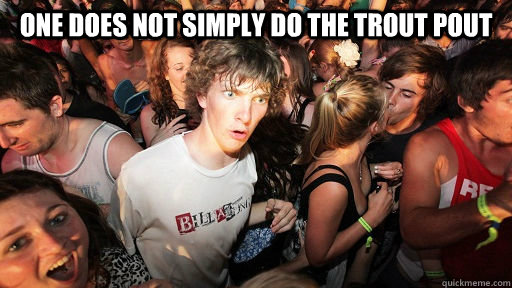 One does not simply do the trout pout   Sudden Clarity Clarence