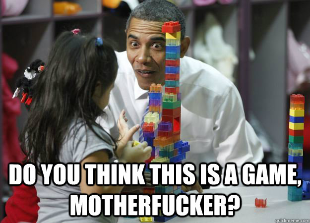  DO YOU THINK THIS IS A GAME, MOTHERFUCKER?  