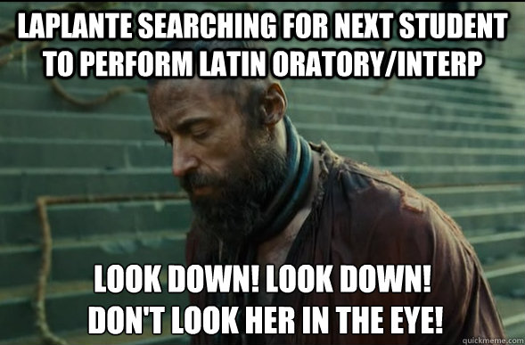 Laplante searching for next student to perform Latin Oratory/Interp look down! look down!
 Don't look her in the eye!  Les Miserables