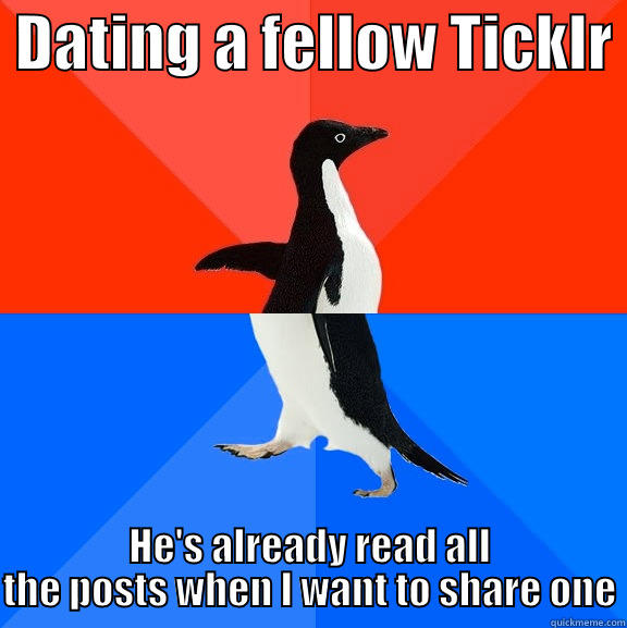  DATING A FELLOW TICKLR  HE'S ALREADY READ ALL THE POSTS WHEN I WANT TO SHARE ONE Socially Awesome Awkward Penguin