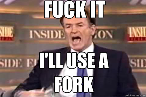 fuck it i'll use a 
fork  Fuck It Bill OReilly