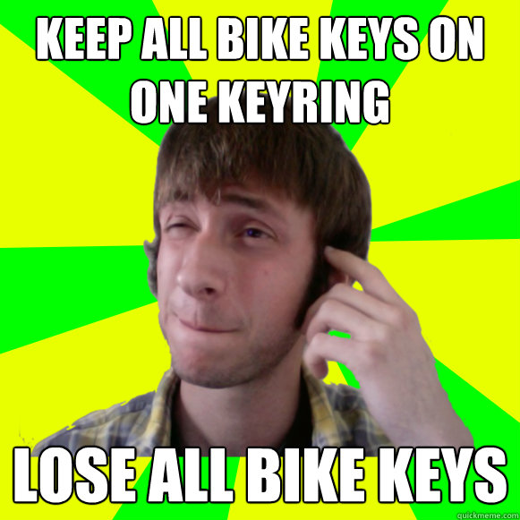 Keep all bike keys on one keyring lose all bike keys  Irresponsible Sam