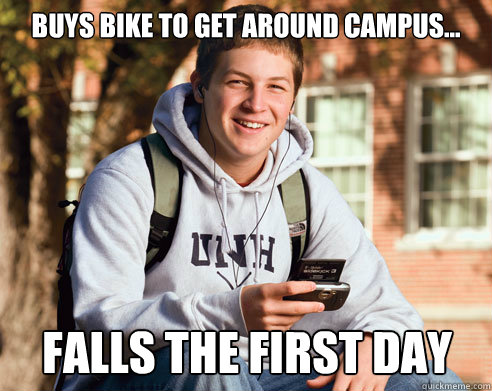 Buys bike to get around campus... Falls the first day  College Freshman
