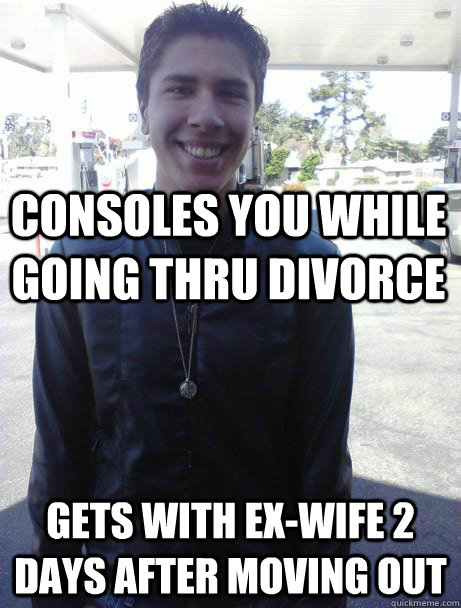 Consoles you while going thru divorce gets with ex-wife 2 days after moving out  