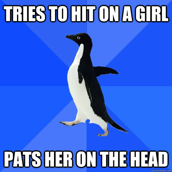tries to hit on a girl pats her on the head  Socially Awkward Penguin