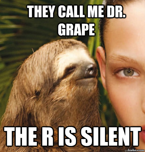 They call me Dr. Grape The R is silent  rape sloth