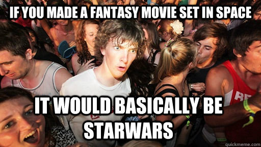 If you made a fantasy movie set in space it would basically be starwars  Sudden Clarity Clarence