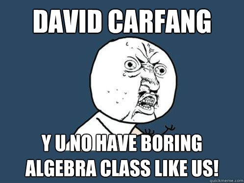 David Carfang y u no have boring algebra class like us!  Y U No