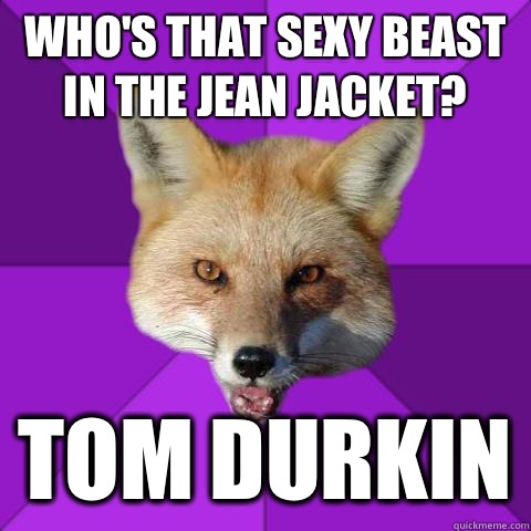 Who's that sexy beast in the jean jacket? Tom Durkin - Who's that sexy beast in the jean jacket? Tom Durkin  Forensics Fox