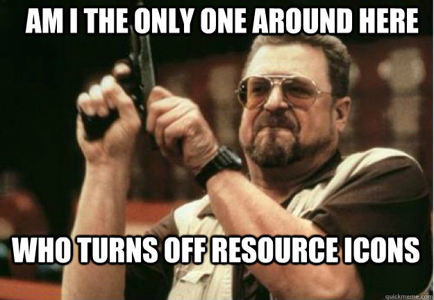 AM I THE ONLY ONE AROUND HERE who turns off resource icons   