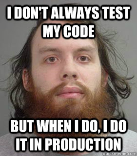 I don't always test my code but when I do, I do it in production - I don't always test my code but when I do, I do it in production  Lazy Linux Admin