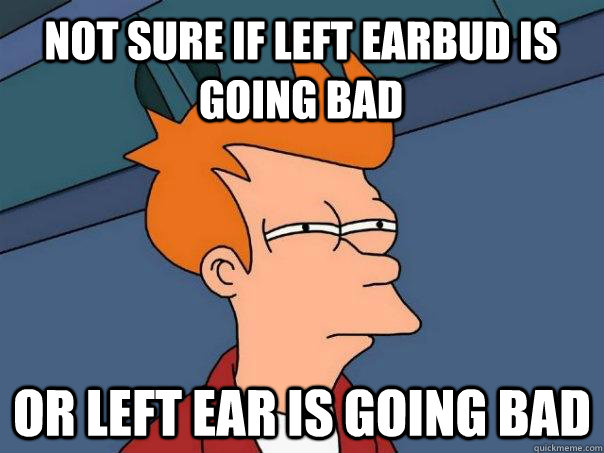 Not sure if left earbud is going bad or left ear is going bad  Futurama Fry
