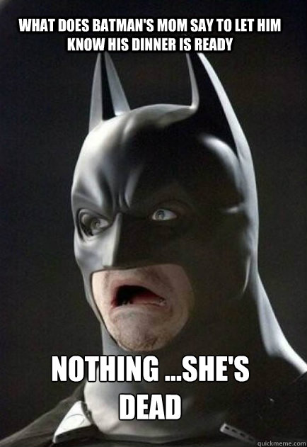 what does Batman's Mom say to let him know his dinner is ready Nothing ...she's dead - what does Batman's Mom say to let him know his dinner is ready Nothing ...she's dead  excited batman