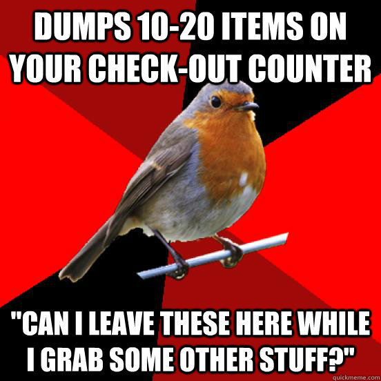 Dumps 10-20 items on your check-out counter 