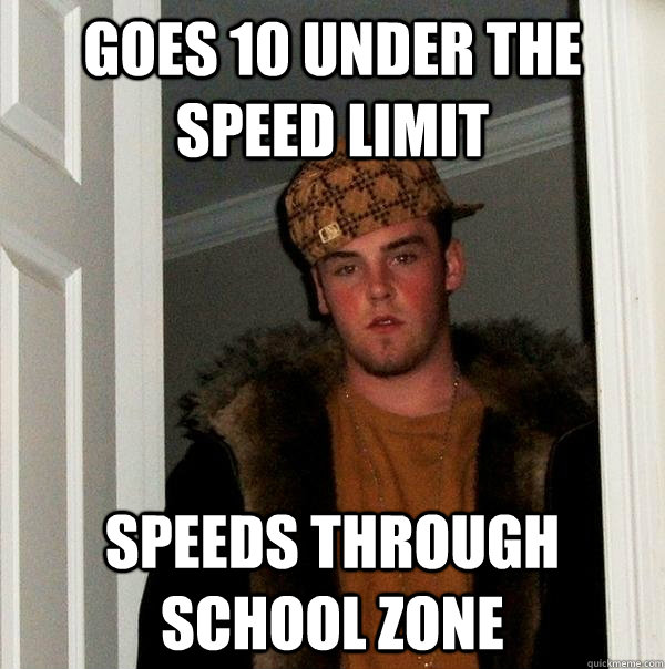 Goes 10 under the speed limit Speeds through school zone  Scumbag Steve