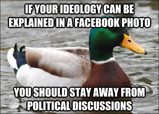 If your ideology can be explained in a facebook photo You should stay away from political discussions  Actual Advice Mallard
