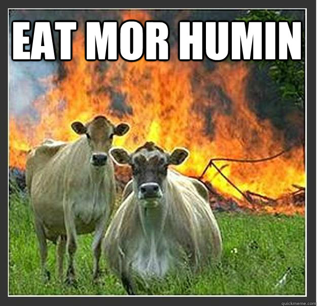 EAT MOR HUMIN   Evil cows