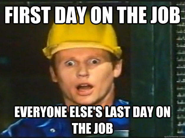 First Day on the Job everyone else's last day on the job - First Day on the Job everyone else's last day on the job  Kein Gluck Klaus