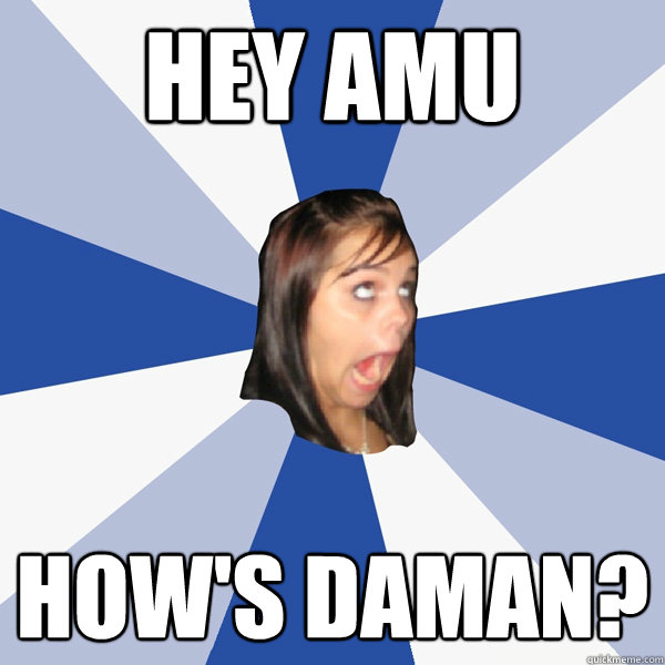 Hey Amu How's Daman?  Annoying Facebook Girl