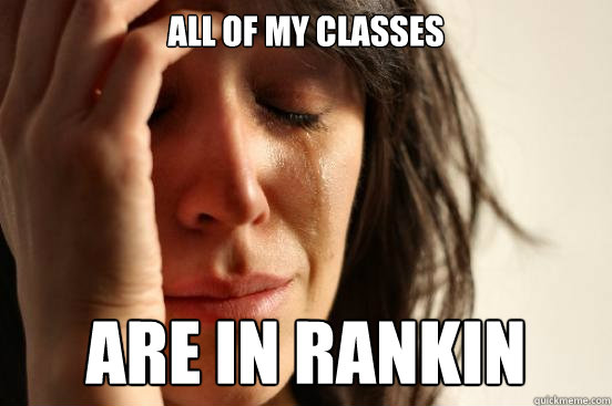 All of my classes Are in Rankin  First World Problems
