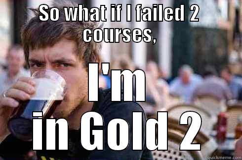 SO WHAT IF I FAILED 2 COURSES, I'M IN GOLD 2 Lazy College Senior