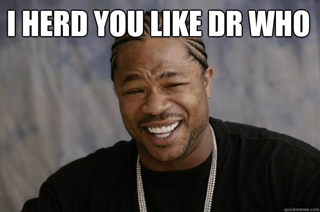 I herd you like DR who  - I herd you like DR who   Xzibit meme