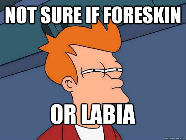 not sure if foreskin or labia  FuturamaFry