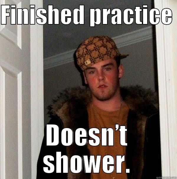 FINISHED PRACTICE  DOESN'T SHOWER. Scumbag Steve