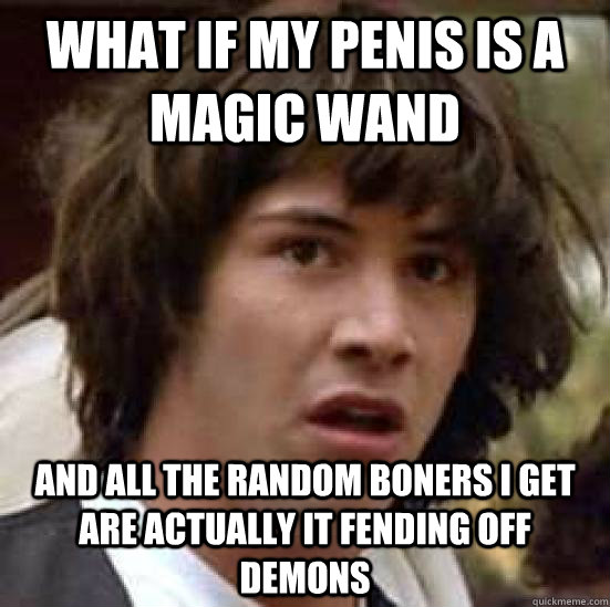 What if my penis is a magic wand And all the random boners i get are actually it fending off demons  conspiracy keanu