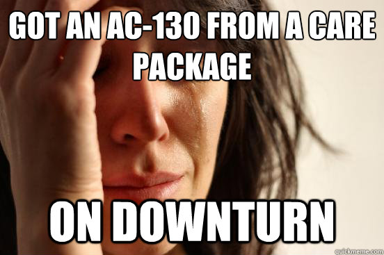 Got an AC-130 from a care package On downturn  First World Problems