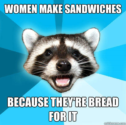 Women make sandwiches because they're bread for it  Lame Pun Coon