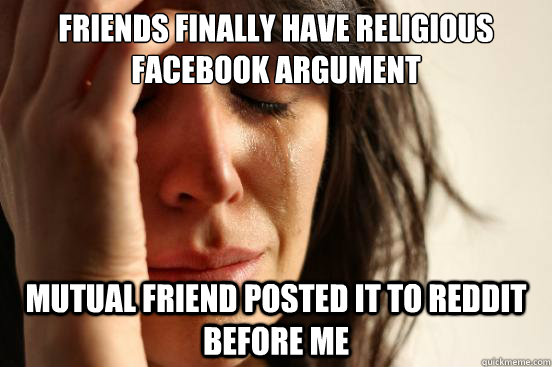 Friends finally have religious facebook argument  mutual friend posted it to reddit before me  First World Problems