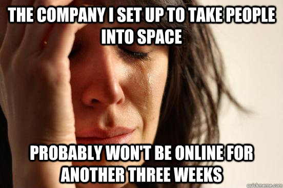 The company I set up to take people into space  probably won't be online for another three weeks  First World Problems