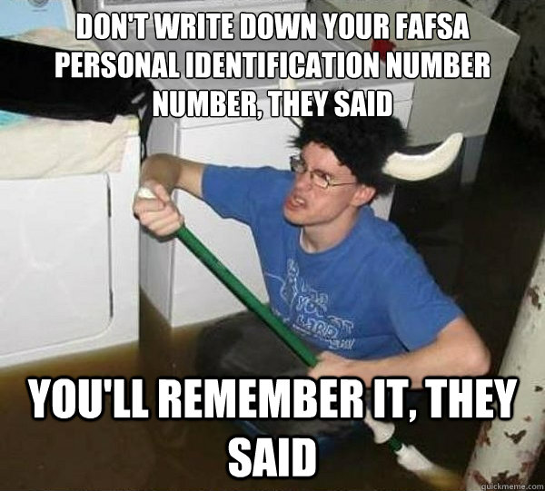 don't write down your FAFSA personal identification number number, they said you'll remember it, they said  They said