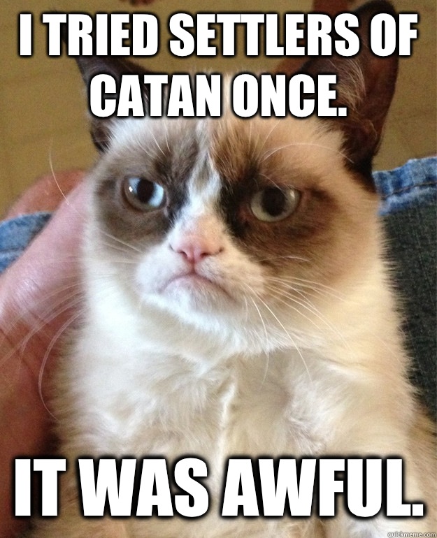 I tried settlers of catan once. It was awful. - I tried settlers of catan once. It was awful.  Misc