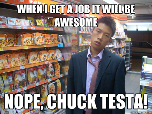 When i get a job it will be awesome Nope, Chuck testa!  Disenchanted Young Professional