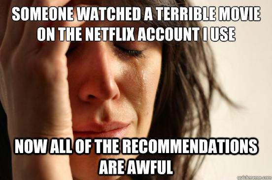 someone watched a terrible movie on the netflix account i use now all of the recommendations  are awful - someone watched a terrible movie on the netflix account i use now all of the recommendations  are awful  First World Problems