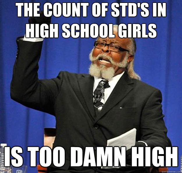 The count of std's in high school girls Is too damn high  Jimmy McMillan