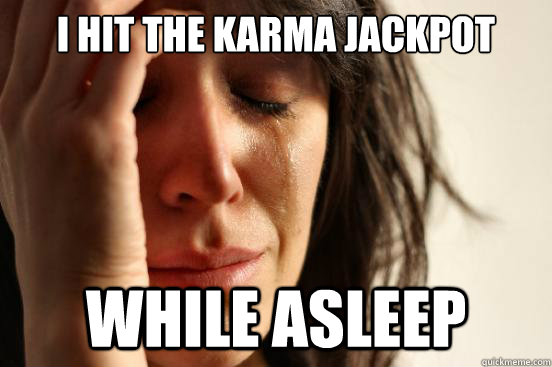 I hit the Karma Jackpot While asleep  First World Problems