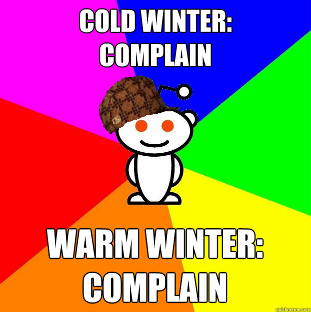 Cold winter:
complain Warm winter: 
complain  Scumbag Redditor