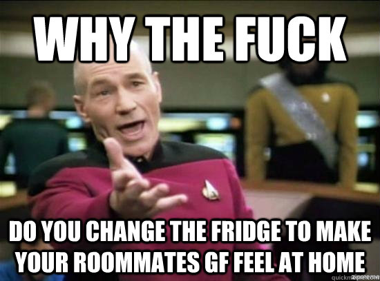 Why the fuck do you change the fridge to make your roommates GF feel at home  Annoyed Picard HD