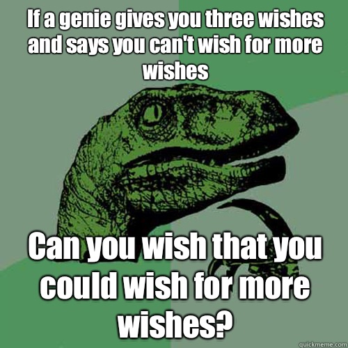 If a genie gives you three wishes and says you can't wish for more wishes Can you wish that you could wish for more wishes?  Philosoraptor