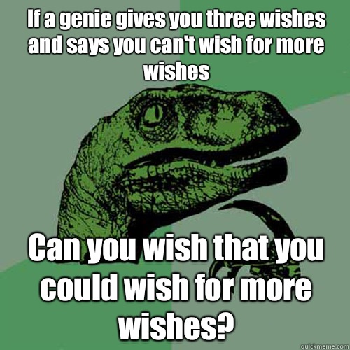 If a genie gives you three wishes and says you can't wish for more wishes Can you wish that you could wish for more wishes? - If a genie gives you three wishes and says you can't wish for more wishes Can you wish that you could wish for more wishes?  Philosoraptor