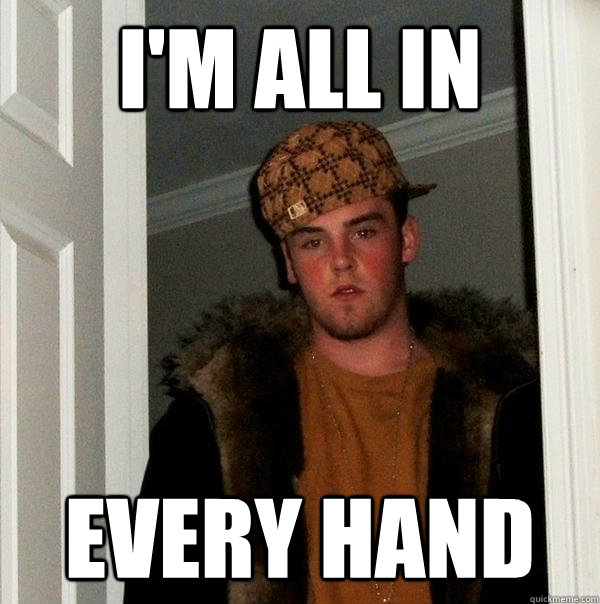I'm all in every hand  Scumbag Steve