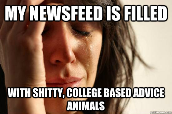 My newsfeed is filled with shitty, college based advice animals   First World Problems