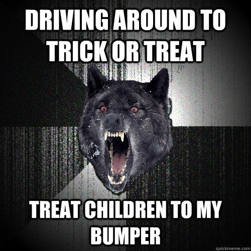 Driving around to trick or treat treat children to my bumper  Insanity Wolf