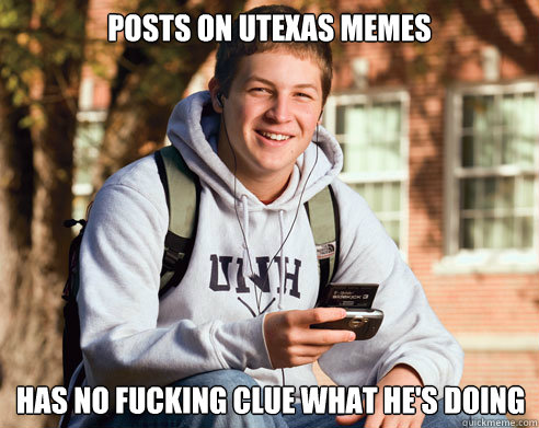 Posts on utexas memes has no fucking clue what he's doing  College Freshman