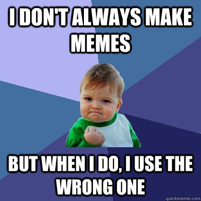 i don't always make memes but when i do, i use the wrong one  Success Kid