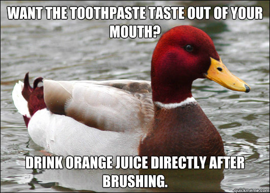 Want the Toothpaste Taste out of your mouth? Drink Orange Juice Directly after brushing. - Want the Toothpaste Taste out of your mouth? Drink Orange Juice Directly after brushing.  Malicious Advice Mallard
